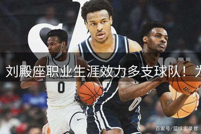 刘殿座职业生涯效力多支球队！为何都能爆发成核心，引发热议