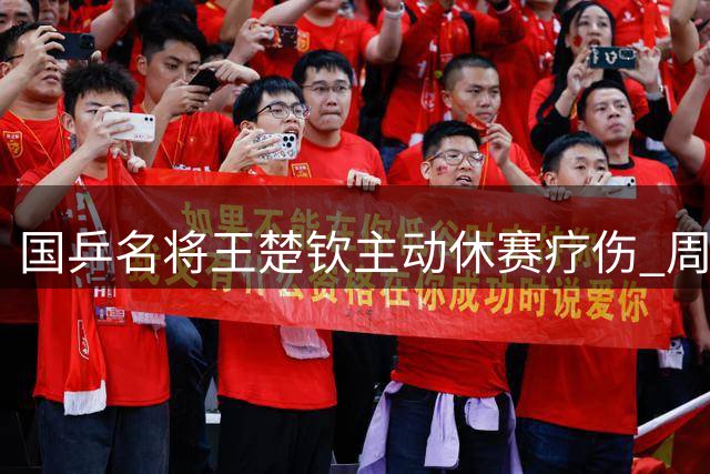 国乒名将王楚钦主动休赛疗伤 周密备战剑指亚运会混双卫冕