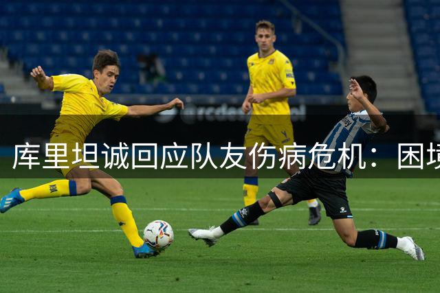 库里坦诚回应队友伤病危机：困境无法避免，唯有直面现实