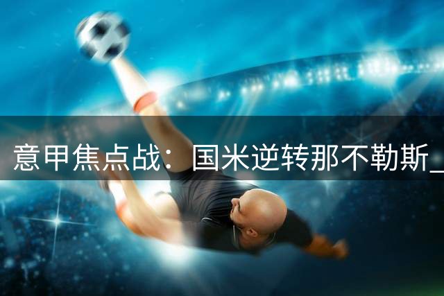 意甲焦点战：国米逆转那不勒斯 劳塔罗梅开二度