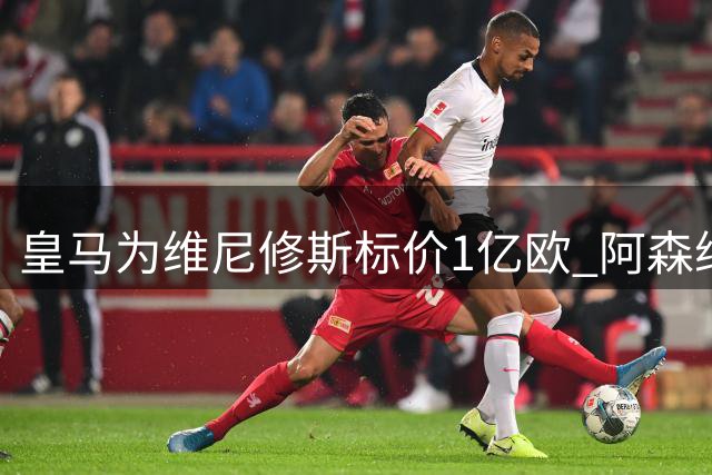皇马为维尼修斯标价1亿欧 阿森纳成唯一潜在买家