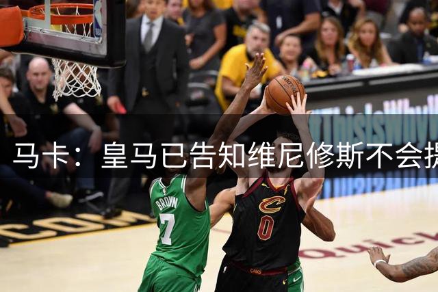 马卡：皇马已告知维尼修斯不会提升报价，要么续约要么离队